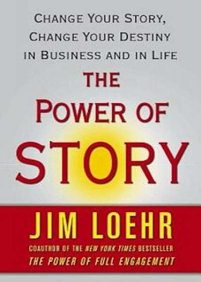 The Power of Story: Change Your Story, Change Your Destiny in Business and in Life, Paperback/Jim Loehr