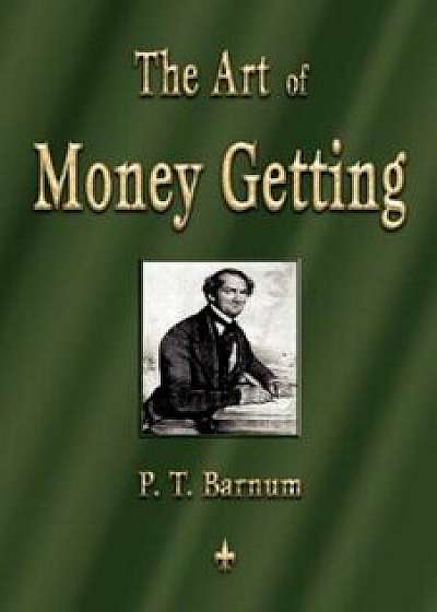 The Art of Money Getting: Golden Rules for Making Money, Paperback/P. T. Barnum