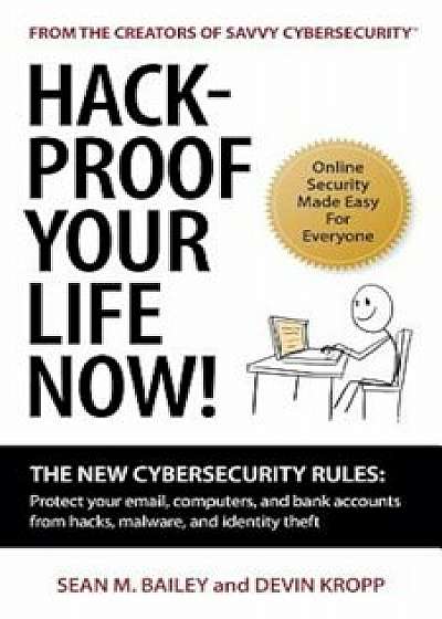 Hack-Proof Your Life Now!: The New Cybersecurity Rules: Protect Your Email, Computer, and Bank Accounts from Hackers, Malware, and Identity Theft, Paperback/Sean M. Bailey