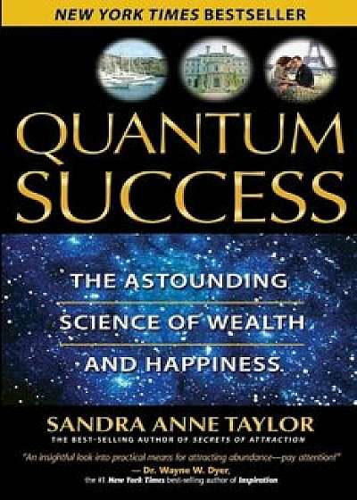 Quantum Success: The Astounding Science of Wealth and Happiness, Paperback/Sandra Anne Taylor