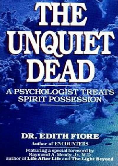 The Unquiet Dead: A Psychologist Treats Spirit Possession, Paperback/Edith Fiore