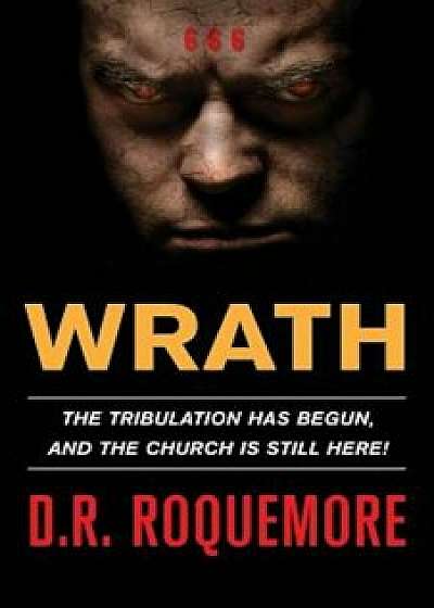 Wrath: The Tribulation Has Begun, and the Church Is Still Here!, Paperback/D. R. Roquemore
