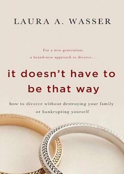 It Doesn't Have to Be That Way: How to Divorce Without Destroying Your Family or Bankrupting Yourself, Paperback/Laura A. Wasser