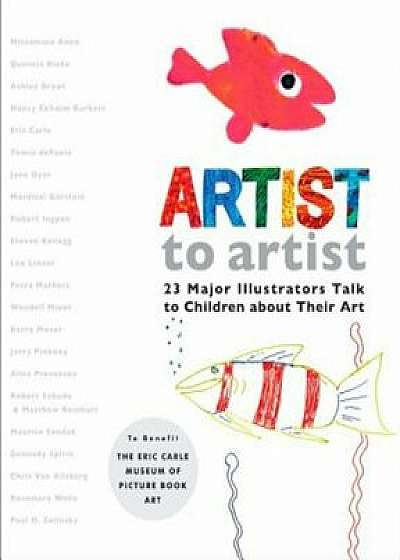 Artist to Artist: 23 Major Illustrators Talk to Children about Their Art, Hardcover/Eric Carle Museum Pict Bk Art