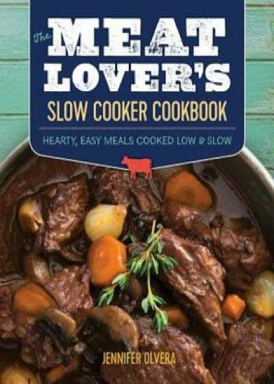 The Meat Loveras Slow Cooker Cookbook: Hearty, Easy Meals Cooked Low and Slow, Paperback/Jennifer Olvera
