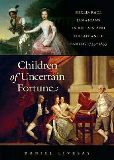 Children of Uncertain Fortune: Mixed-Race Jamaicans in Britain and the Atlantic Family, 1733-1833, Hardcover/Daniel Livesay