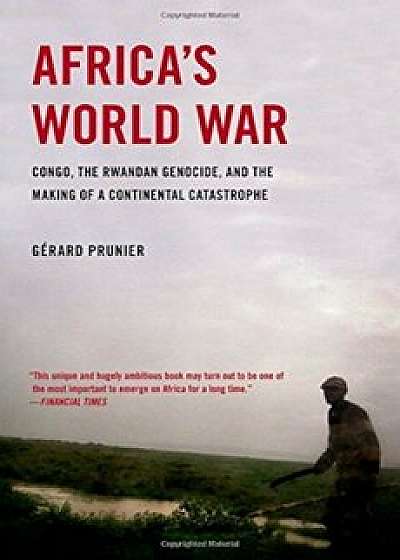Africa's World War: Congo, the Rwandan Genocide, and the Making of a Continental Catastrophe, Paperback/Gerard Prunier