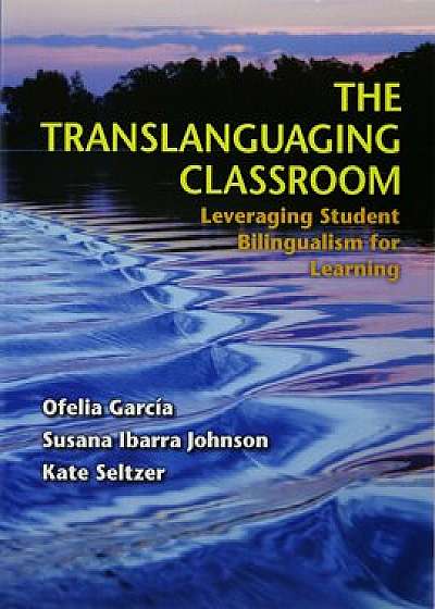 The Translanguaging Classroom: Leveraging Student Bilingualism for Learning, Paperback/Ofelia Garc?a