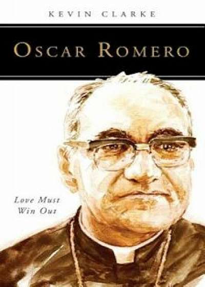 Oscar Romero: Love Must Win Out, Paperback/Kevin Clarke