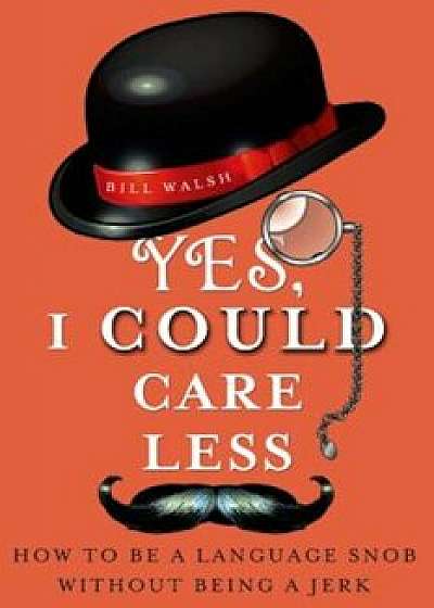 Yes, I Could Care Less: How to Be a Language Snob Without Being a Jerk, Paperback/Bill Walsh