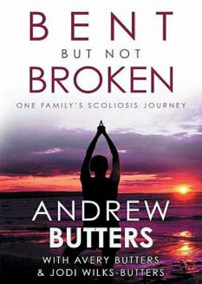 Bent But Not Broken: One Family's Scoliosis Journey, Paperback/Andrew Butters