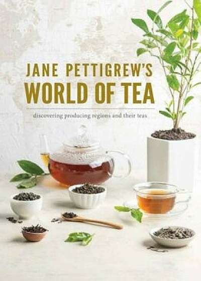 Jane Pettigrew's World of Tea: Discovering Producing Regions and Their Teas, Hardcover/Pettigrew