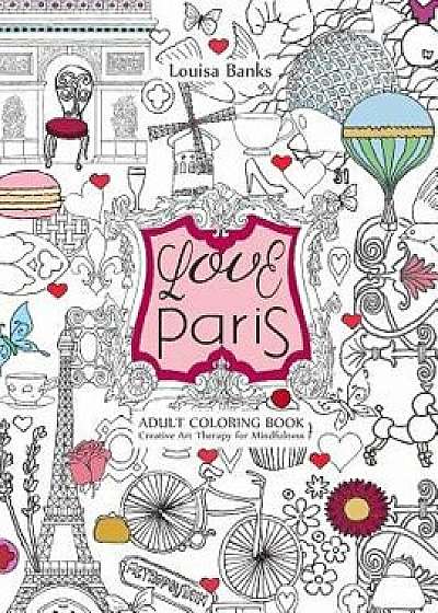 Love Paris Adult Coloring Book: Creative Art Therapy for Mindfulness, Paperback/Louisa Banks