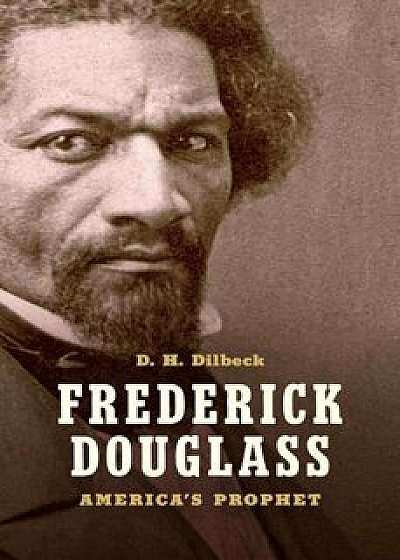 Frederick Douglass: America's Prophet, Hardcover/D. H. Dilbeck