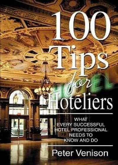 100 Tips for Hoteliers: What Every Successful Hotel Professional Needs to Know and Do, Paperback/Peter J. Venison