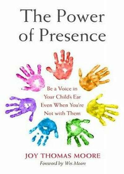 The Power of Presence: Be a Voice in Your Child's Ear Even When You're Not with Them, Hardcover/Joy Thomas Moore