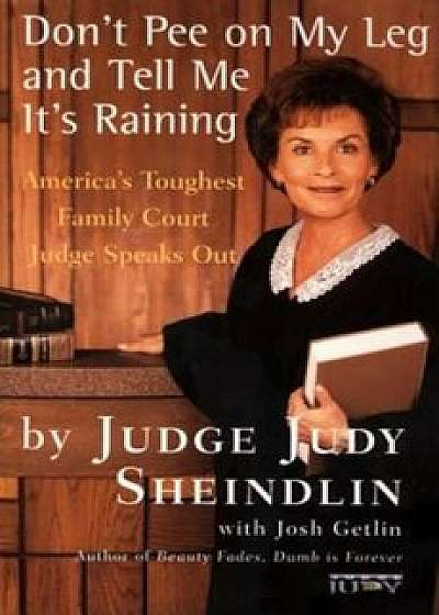 Don't Pee on My Leg and Tell Me It's Raining: America's Toughest Family Court Judge Speaks Out, Paperback/Judy Sheindlin