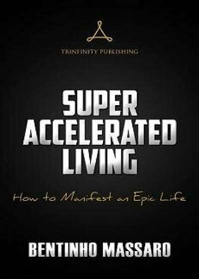 Super Accelerated Living: How to Manifest an Epic Life, Paperback/Bentinho Massaro