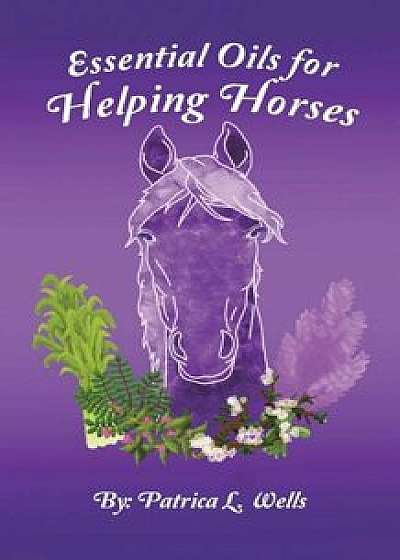 Essential Oils for Helping Horses, Paperback/Patrica Wells