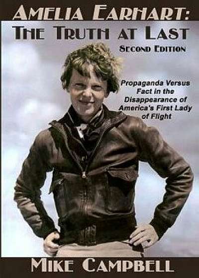 Amelia Earhart: The Truth at Last: Second Edition, Paperback/Mike Campbell