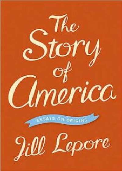 The Story of America: Essays on Origins, Paperback/Jill Lepore