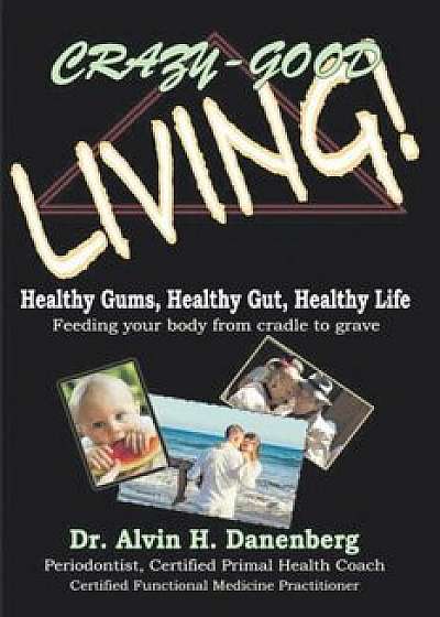 Crazy-Good Living: Healthy Gums, Healthy Gut, Healthy Life, Paperback/Alvin H. Danenberg