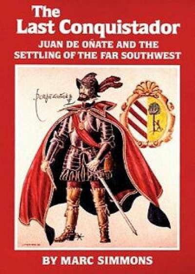 The Last Conquistador: Juan de Onate and the Settling of the Far Southwest, Paperback/Marc Simmons