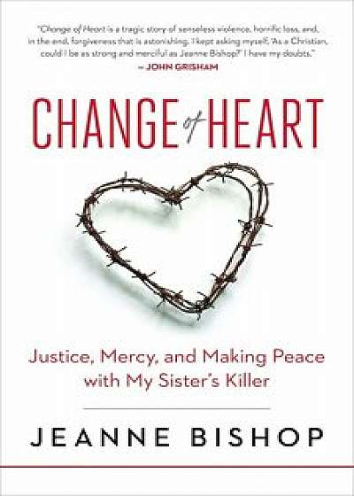 Change of Heart: Justice, Mercy, and Making Peace with My Sister's Killer, Hardcover/Jeanne Bishop