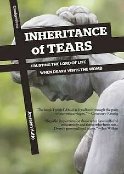 Inheritance of Tears: Trusting the Lord of Life When Death Visits the Womb, Paperback/Jessalyn Hutto