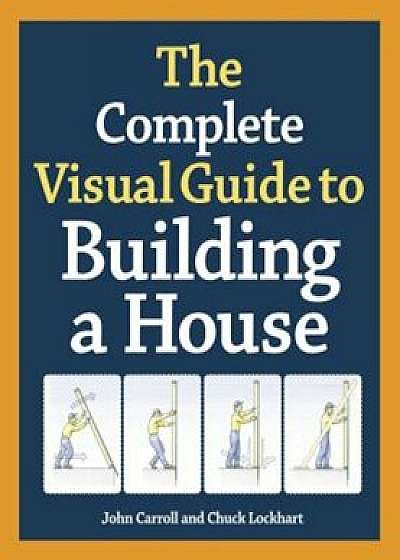 The Complete Visual Guide to Building a House, Hardcover/John Carroll