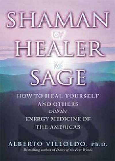 Shaman, Healer, Sage, Paperback/Alberto Villoldo