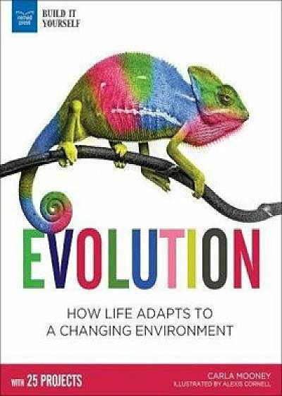 Evolution: How Life Adapts to a Changing Environment with 25 Projects, Hardcover/Carla Mooney
