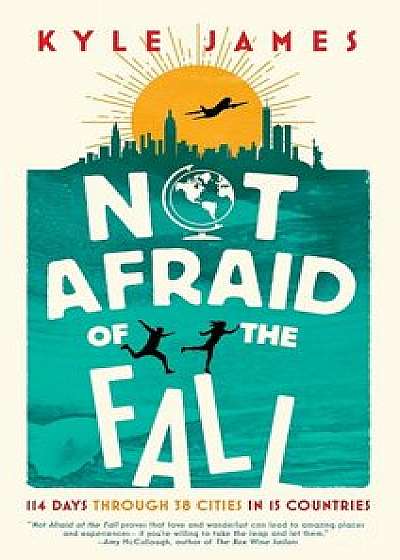 Not Afraid of the Fall: 114 Days Through 38 Cities in 15 Countries, Paperback/Kyle James