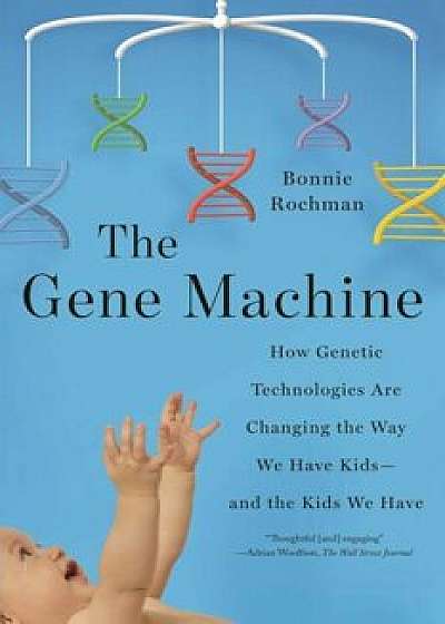 Gene Machine: How Genetic Technologies Are Changing the Way We Have Kids--And the Kids We Have, Paperback/Bonnie Rochman