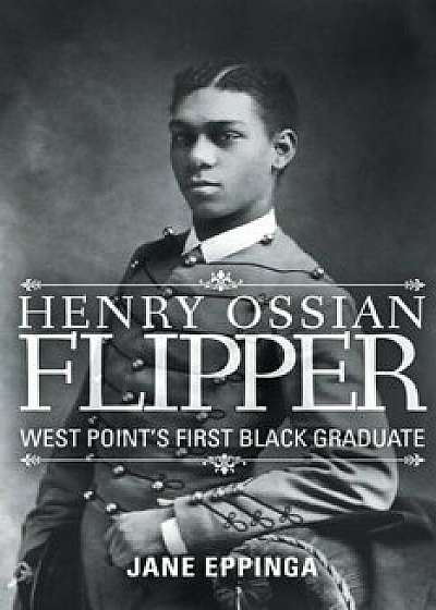 Henry Ossian Flipper: West Point's First Black Graduate, Paperback/Jane Eppinga