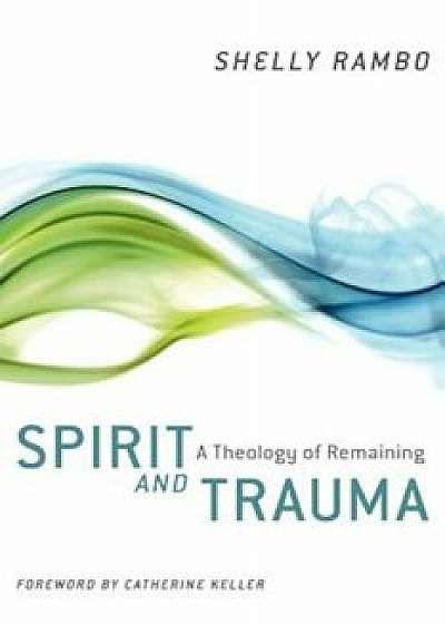 Spirit and Trauma: A Theology of Remaining, Paperback/Shelly Rambo