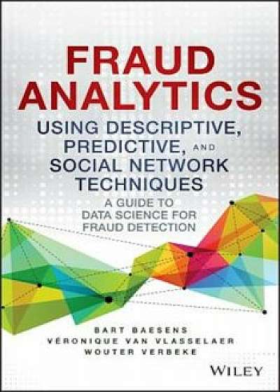 Fraud Analytics Using Descriptive, Predictive, and Social Network Techniques: A Guide to Data Science for Fraud Detection, Hardcover/Bart Baesens