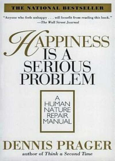 Happiness Is a Serious Problem: A Human Nature Repair Manual, Paperback/Dennis Prager
