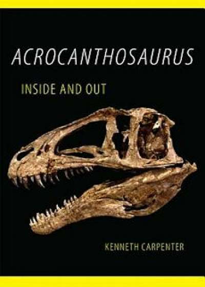 Acrocanthosaurus Inside and Out, Hardcover/Kenneth Carpenter