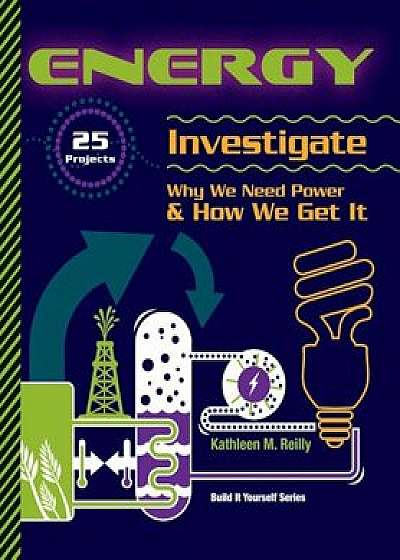 Energy: 25 Projects Investigate Why We Need Power & How We Get It, Paperback/Kathleen M. Reilly