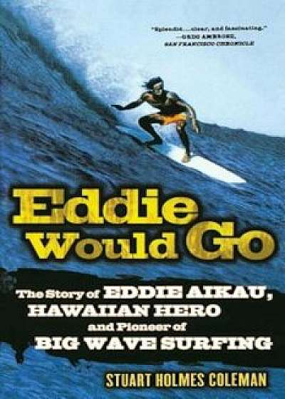 Eddie Would Go: The Story of Eddie Aikau, Hawaiian Hero and Pioneer of Big Wave Surfing, Paperback/Stuart Holmes Coleman