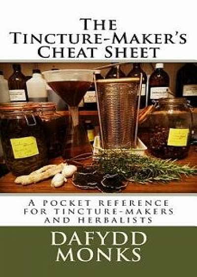 The Tincture-Maker's Cheat Sheet: A Pocket Reference for Tincture-Makers and Herbalists, Paperback/Mr Dafydd R. LL Monks