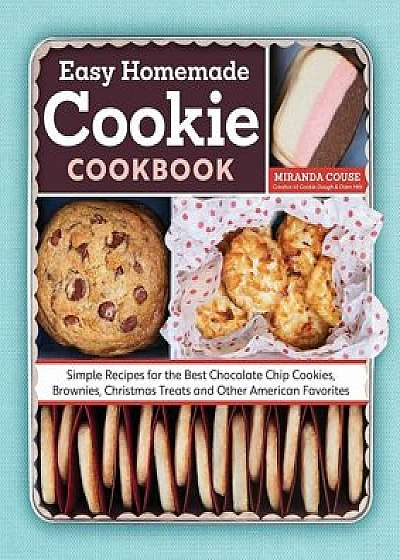 The Easy Homemade Cookie Cookbook: Simple Recipes for the Best Chocolate Chip Cookies, Brownies, Christmas Treats and Other American Favorites, Paperback/Miranda Couse