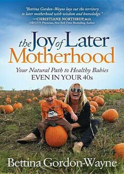 The Joy of Later Motherhood: Your Natural Path to Healthy Babies Even in Your 40's, Paperback/Bettina Gordon-Wayne
