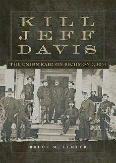 Kill Jeff Davis: The Union Raid on Richmond, 1864, Hardcover/Bruce M. Venter