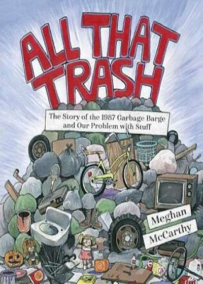 All That Trash: The Story of the 1987 Garbage Barge and Our Problem with Stuff, Hardcover/Meghan McCarthy