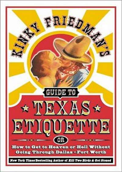 Kinky Friedman's Guide to Texas Etiquette: Or How to Get to Heaven or Hell Without Going Through Dallas-Fort Worth, Paperback/Kinky Friedman