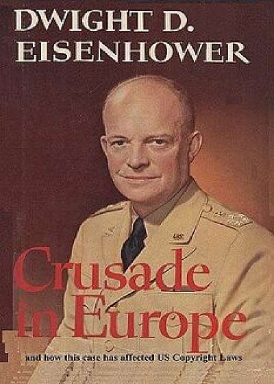 Crusade in Europe by Dwight D. Eisenhower and How This Case Has Affected Us Copyright Laws, Paperback/Dwight D. Eisenhower