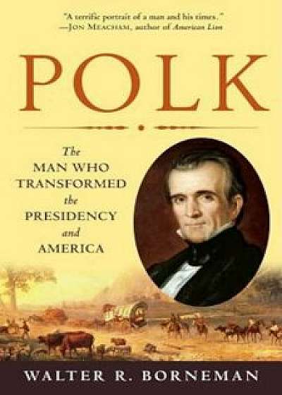 Polk: The Man Who Transformed the Presidency and America, Paperback/Walter R. Borneman