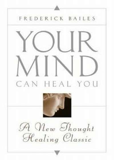 Your Mind Can Heal You: A New Thought Healing Classic, Paperback/Frederick W. Bailes